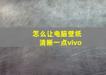 怎么让电脑壁纸清晰一点vivo