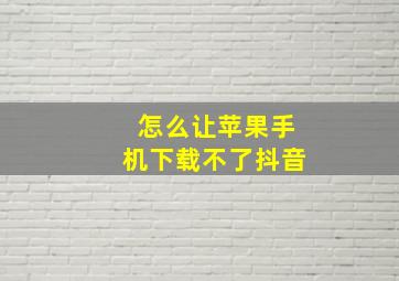 怎么让苹果手机下载不了抖音