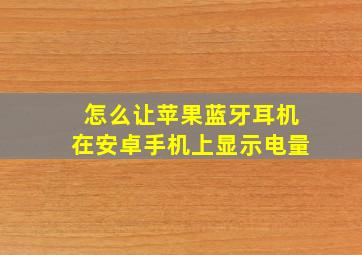 怎么让苹果蓝牙耳机在安卓手机上显示电量