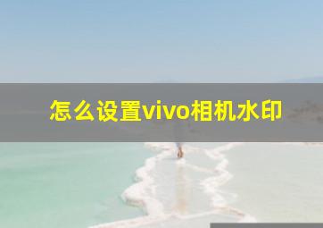 怎么设置vivo相机水印