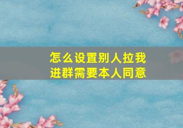 怎么设置别人拉我进群需要本人同意