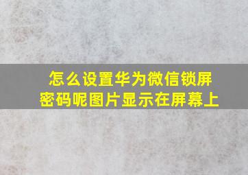 怎么设置华为微信锁屏密码呢图片显示在屏幕上