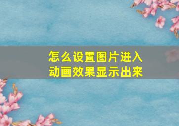 怎么设置图片进入动画效果显示出来