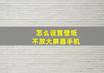 怎么设置壁纸不放大屏幕手机