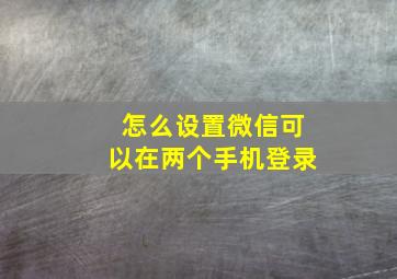 怎么设置微信可以在两个手机登录