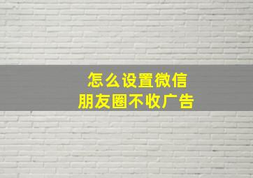 怎么设置微信朋友圈不收广告