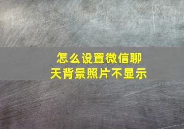 怎么设置微信聊天背景照片不显示