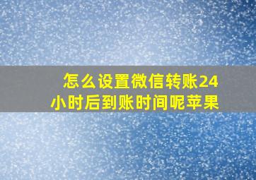 怎么设置微信转账24小时后到账时间呢苹果