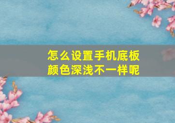 怎么设置手机底板颜色深浅不一样呢