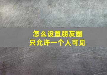 怎么设置朋友圈只允许一个人可见