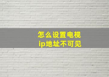 怎么设置电视ip地址不可见