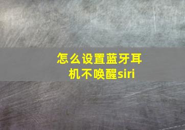 怎么设置蓝牙耳机不唤醒siri