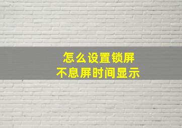 怎么设置锁屏不息屏时间显示