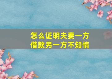 怎么证明夫妻一方借款另一方不知情