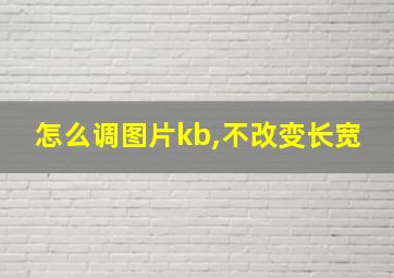 怎么调图片kb,不改变长宽