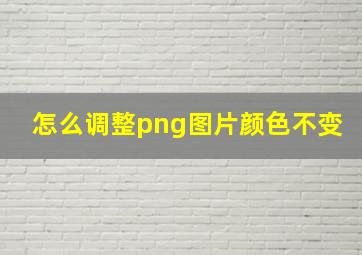 怎么调整png图片颜色不变