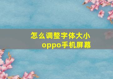 怎么调整字体大小oppo手机屏幕