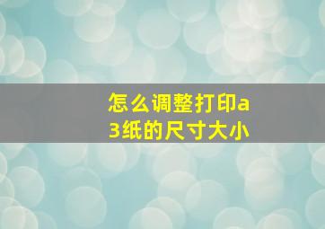 怎么调整打印a3纸的尺寸大小