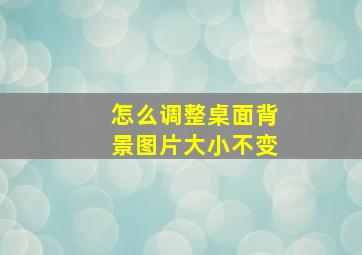 怎么调整桌面背景图片大小不变