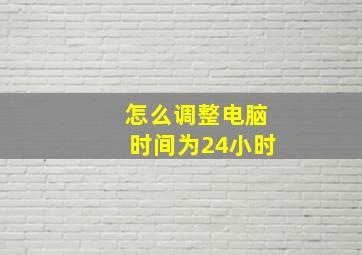 怎么调整电脑时间为24小时