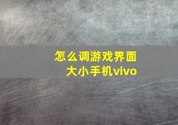 怎么调游戏界面大小手机vivo