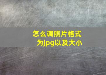 怎么调照片格式为jpg以及大小