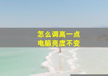 怎么调高一点电脑亮度不变