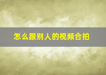 怎么跟别人的视频合拍