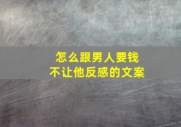 怎么跟男人要钱不让他反感的文案