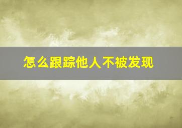 怎么跟踪他人不被发现