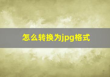 怎么转换为jpg格式