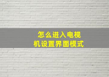 怎么进入电视机设置界面模式