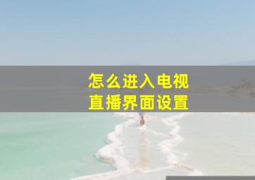 怎么进入电视直播界面设置