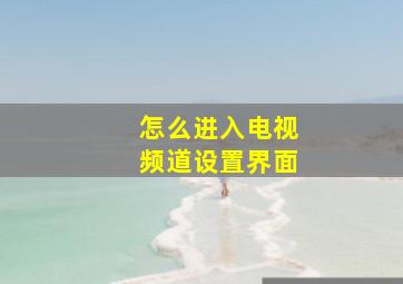 怎么进入电视频道设置界面