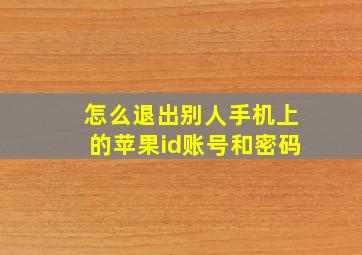 怎么退出别人手机上的苹果id账号和密码