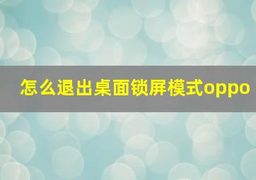 怎么退出桌面锁屏模式oppo