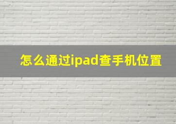 怎么通过ipad查手机位置