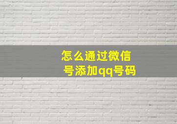 怎么通过微信号添加qq号码