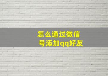 怎么通过微信号添加qq好友