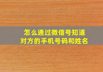 怎么通过微信号知道对方的手机号码和姓名