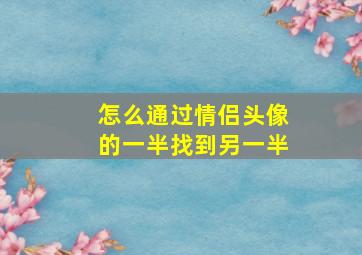 怎么通过情侣头像的一半找到另一半