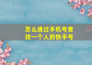 怎么通过手机号查找一个人的快手号