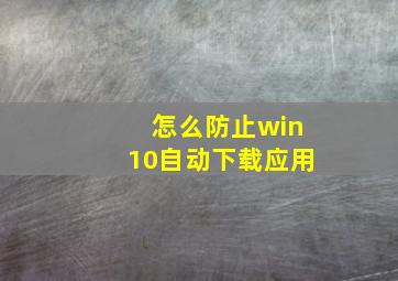 怎么防止win10自动下载应用