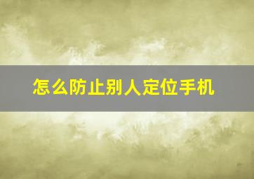 怎么防止别人定位手机