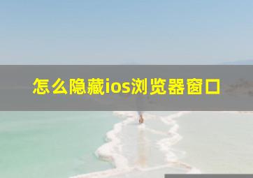 怎么隐藏ios浏览器窗口