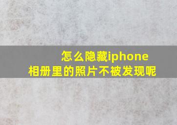 怎么隐藏iphone相册里的照片不被发现呢