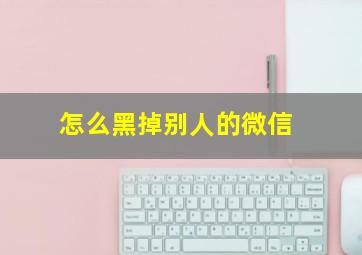 怎么黑掉别人的微信