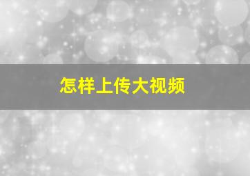 怎样上传大视频