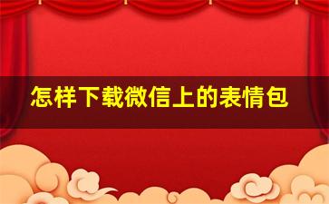 怎样下载微信上的表情包