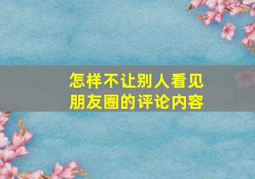 怎样不让别人看见朋友圈的评论内容